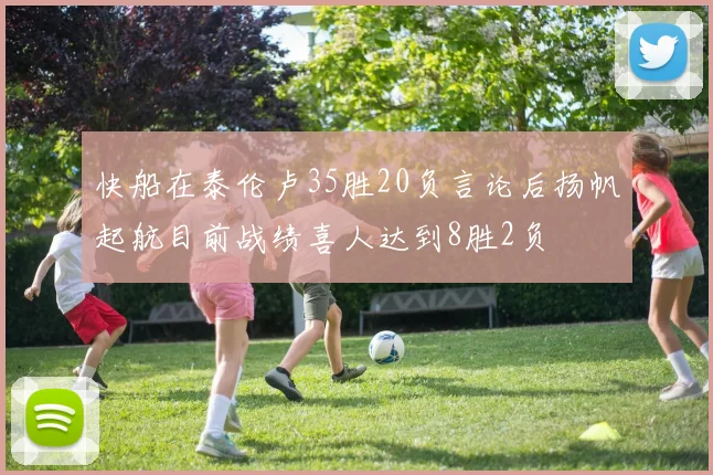 快船在泰伦卢35胜20负言论后扬帆起航目前战绩喜人达到8胜2负
