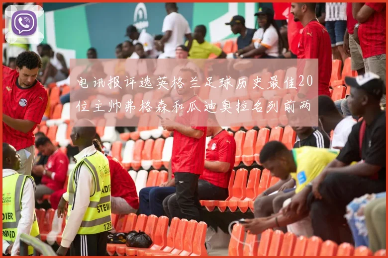 电讯报评选英格兰足球历史最佳20位主帅弗格森和瓜迪奥拉名列前两位