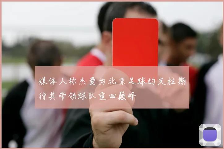 媒体人称杰曼为北京足球的支柱期待其带领球队重回巅峰