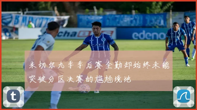 米切尔九季季后赛全勤却始终未能突破分区决赛的尴尬境地
